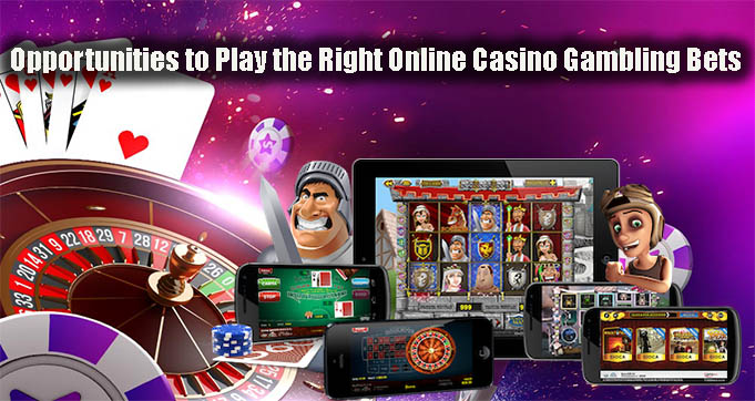 Opportunities to Play the Right Online Casino Gambling Bets